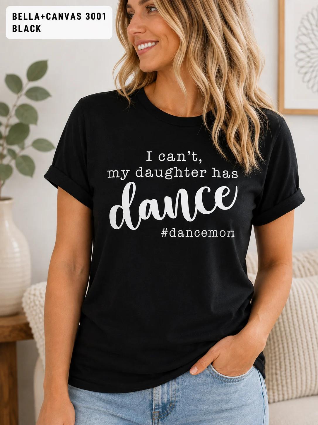 I Can't, My Daughter has Dance #DanceMom TShirt, Funny Competition Dance Mom Tee