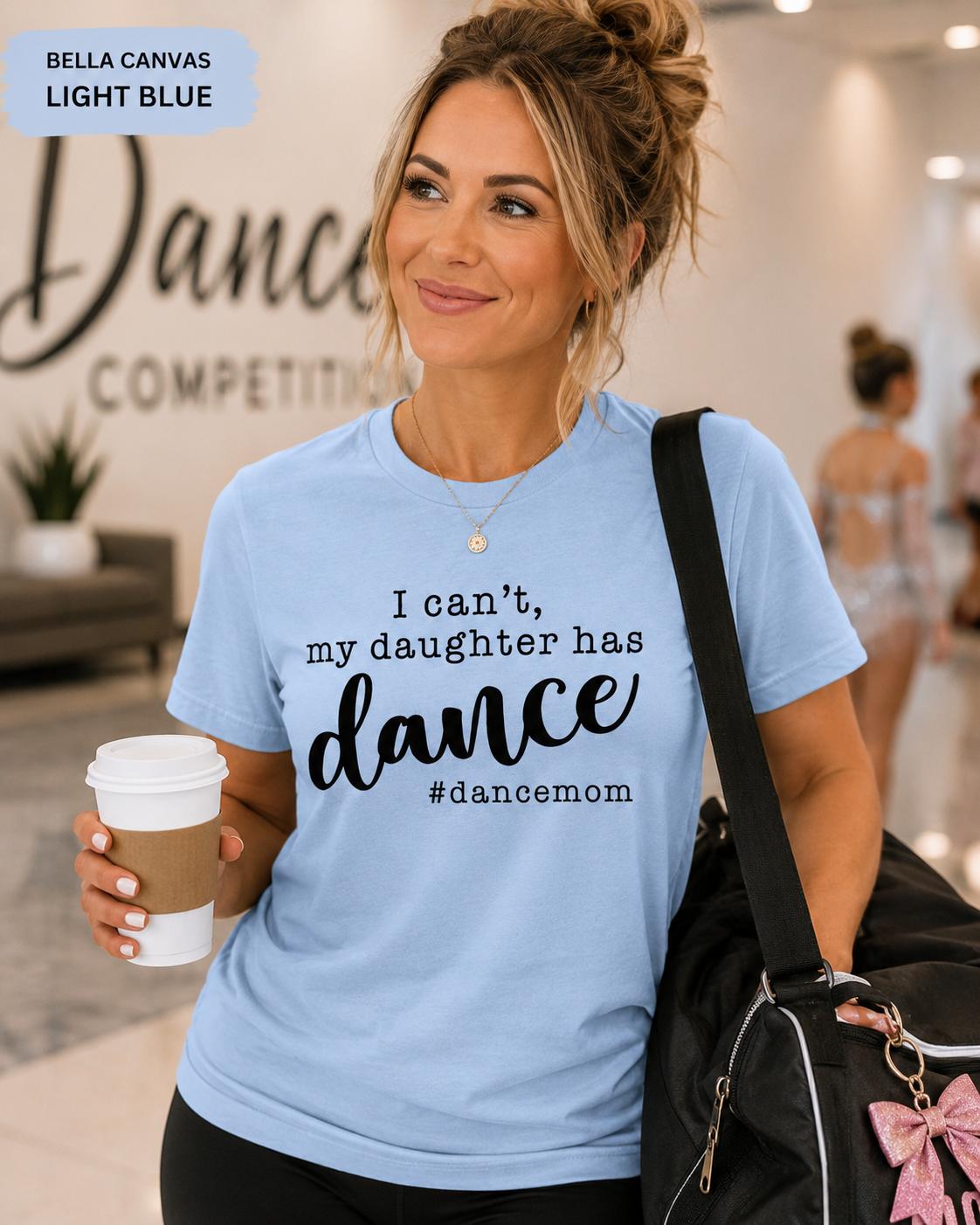 I Can't, My Daughter has Dance #DanceMom TShirt, Funny Competition Dance Mom Tee