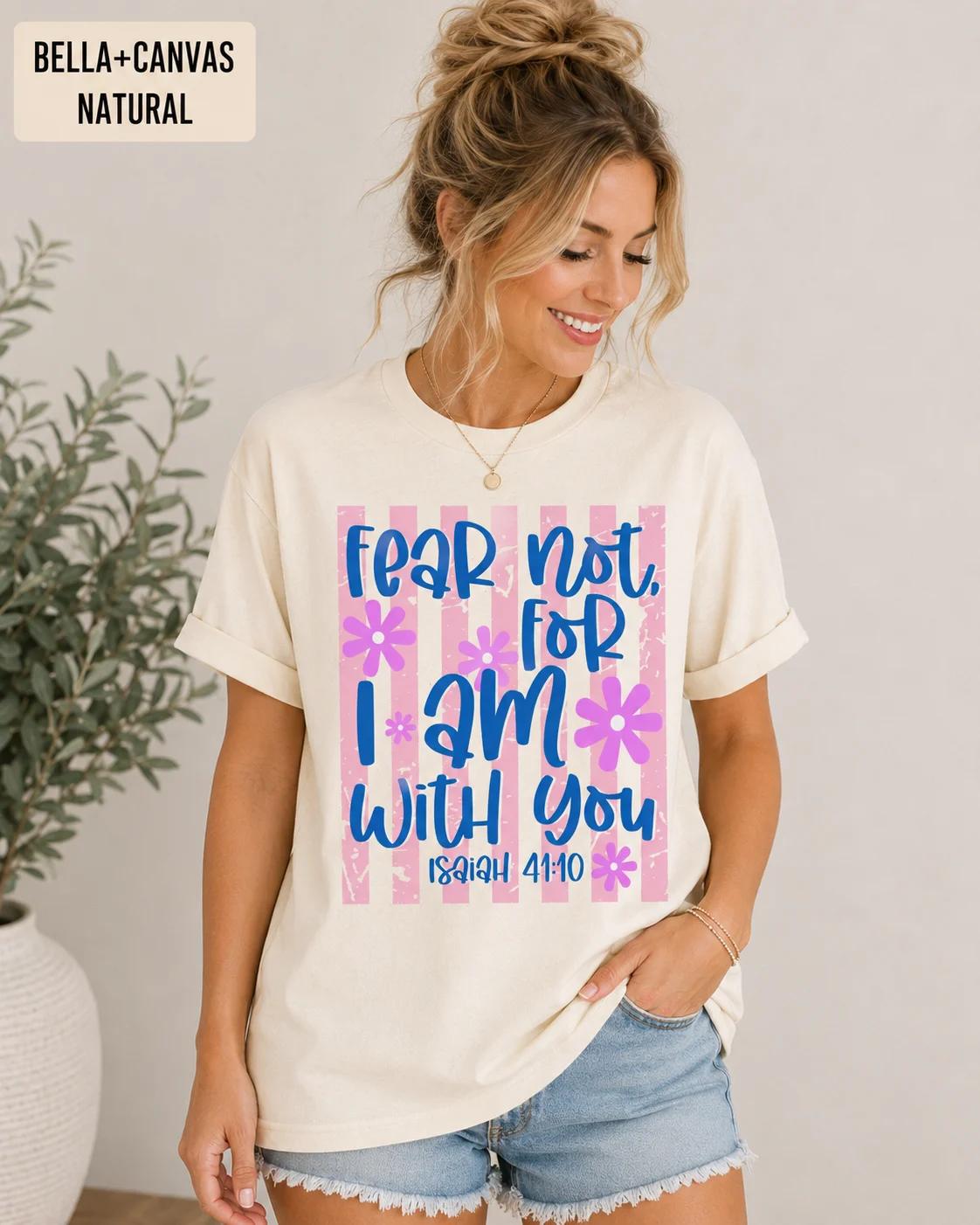 Fear Not For I Am With You Isaiah 41:10 Tee, Trendy Christian TShirt