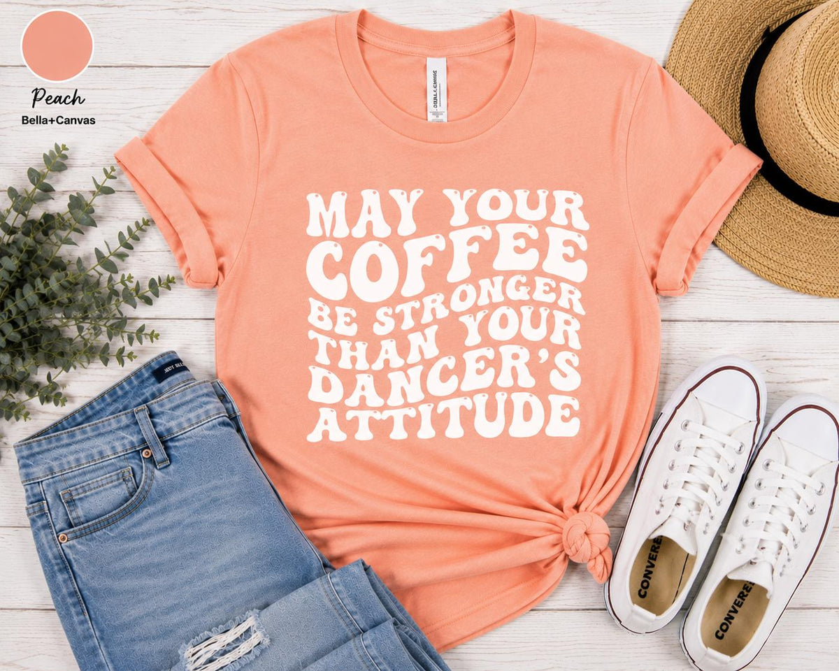 Funny Dance Mom Coffee Shirt, Dancer's Attitude Tee, Dance Competition Apparel
