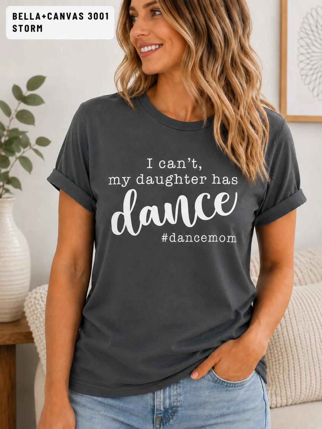 I Can't, My Daughter has Dance #DanceMom TShirt, Funny Competition Dance Mom Tee