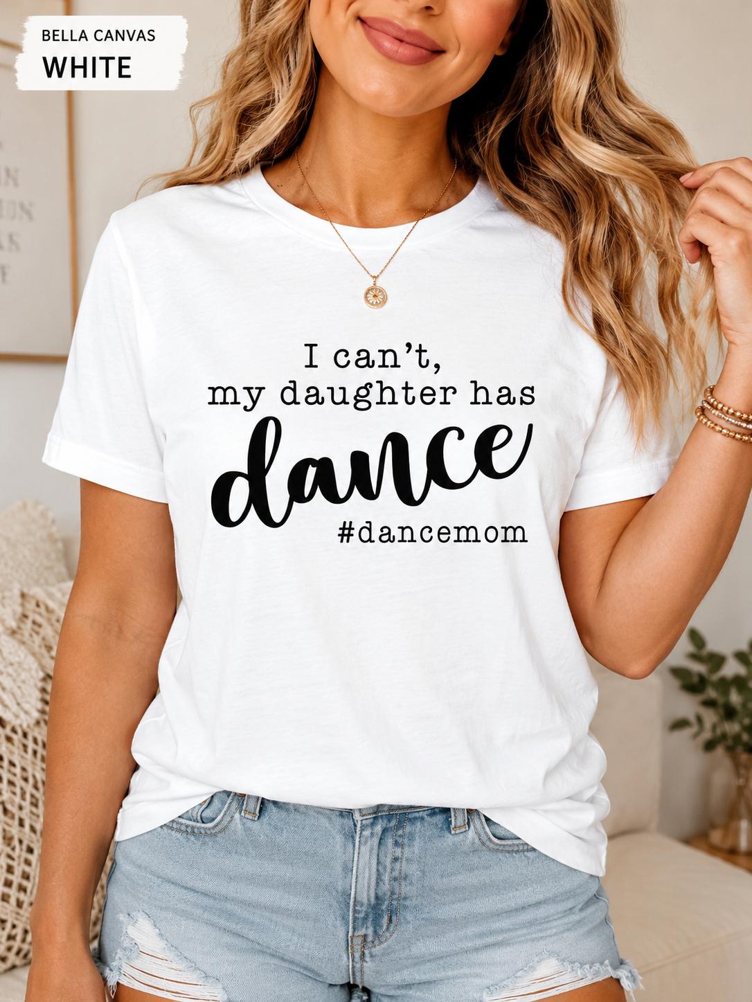 I Can't, My Daughter has Dance #DanceMom TShirt, Funny Competition Dance Mom Tee